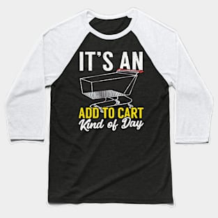 Its An Add To Cart Kind Of Day Funny Shopping Baseball T-Shirt